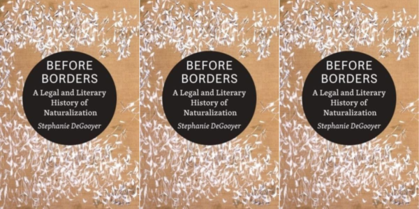 Stephanie DeGooyer Before Borders A Legal and Literary History of Naturalization